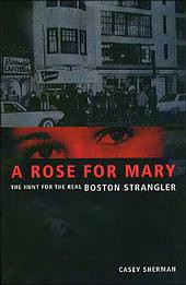 A Rose for Mary: The Hunt for the Real Boston Strangler Casey Sherman 