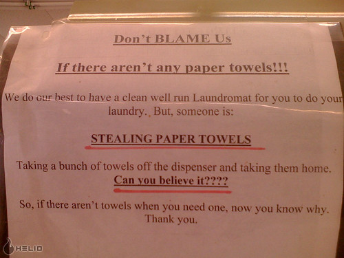 Don't BLAME Us If there aren't any paper towels!!! We do our best to have a clean well run Laundromat for you to do your laundry. But, someone is: STEALING PAPER TOWELS. Taking a bunch of towels off the dispenser and taking them home. Can you believe it???? So, if there aren't towels when you need one, now you know why. Thank you.