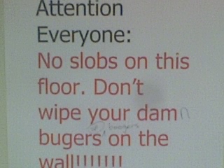 Attention Everyone: No slobs on this floor. Don't wipe your damn bugers [sic] on the wall!!!!!!!