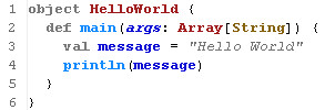 object HelloWorld {    def main(args: Array[String]) {      val message = 'Hello World'     println(message)    }  }