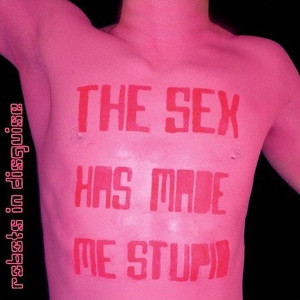Robots In Disguise - The Sex Has Made Me Stupid