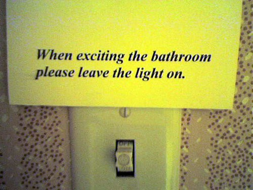 When exciting [sic] the bathroom please leave the light on.