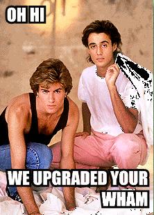 oh-hi-we-upgraded-your-wham.jpg