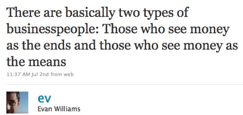 Twitter / Evan Williams: There are basically two types of businesspeople: Those who see money as the ends and those who see money as the means