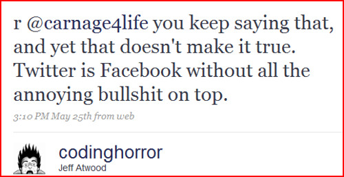 r @carnage4life you keep saying that, and yet that doesn't make it true. Twitter is Facebook without all the annoying bullshit on top