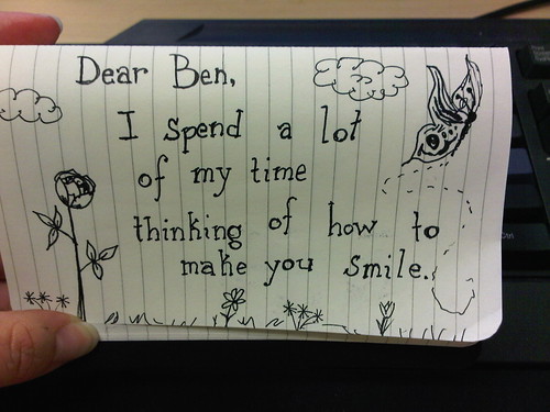 Dear Ben, I spend a lot of my time thinking of ways to make you smile.