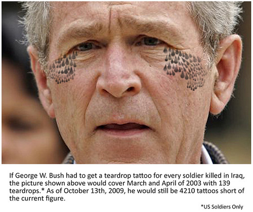  If George Bush got a teardrop tattoo for every soldier's death in Iraq.