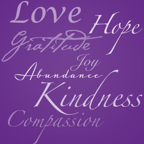 Love Hope Gratitude Joy Abundance Kindness Compassion.