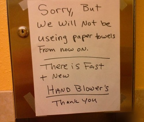 Sorry, but we will not be useing [sic] paper towels From now on. There is Fast + New HAND BLOWER'S [sic] Thank you