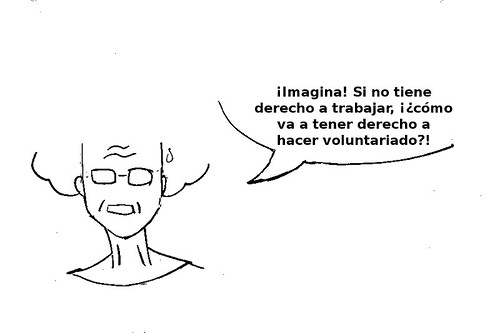 derecho a hacer voluntariado 3: (la señora sigue) ¡Imagina! Si no tiene derecho a trabajar, ¿¡cómo va a tener derecho a hacer voluntariado!?