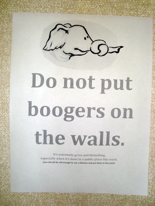 Do not put boogers on the walls. It's extremely gross and disturbing, especially when it's done in a public place like work. (you should be old enough to use a Kleenex and put them in the trash)