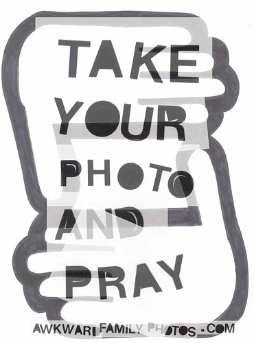 TAKE YOUR PHOTO AND PRAY.