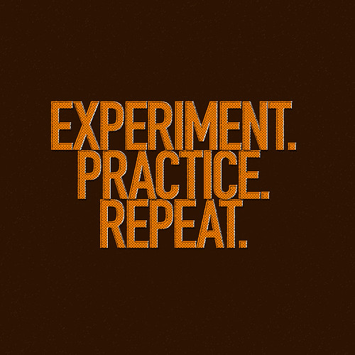 experiment. practice. repeat.