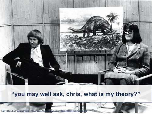 You may well ask, Chris, what *is* my theory?