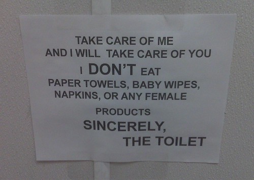 Take care of me and I will take care of you. I don't eat paper towels, baby wipes, napkins, or any female products. Sincerely, The Toilet.