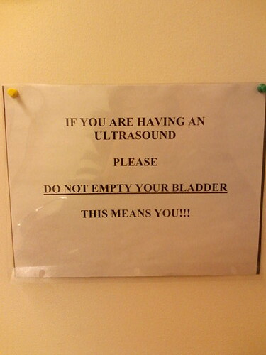 IF YOU ARE HAVING AN ULTRASOUND PLEASE DO NOT EMPTY YOUR BLADDER THIS MEANS YOU!!!