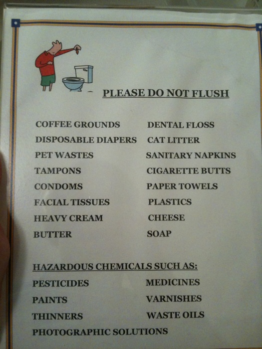 PLEASE DO NOT FLUSH...coffee grounds, dental floss, disposable diapers, cat litter, pet wastes, sanitary napkins, tampons, cigarette butts, condoms, paper towels, facial tissues, plastics, heavy cream, cheese, butter, soap HAZARDOUS CHEMICALS SUCH AS: pesticides, medicines, paints, varnishes, thinners, waste oils, photographic solutions