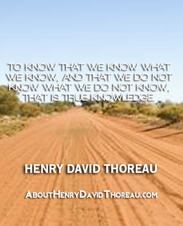 To know that we know what we know, and that we do not know what we do not know, that is true knowledge._Henry David Thoreau-, From ImagesAttr